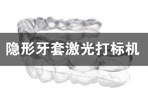 隐形牙套打标刻字设备—牙套激光打标机