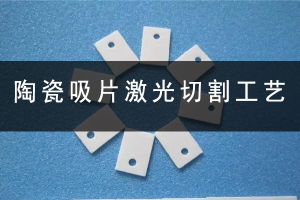 陶瓷吸片激光切割打孔设备—陶瓷激光切割机